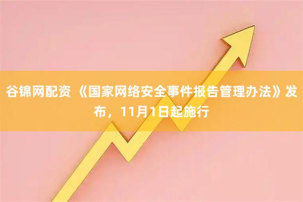谷锦网配资 《国家网络安全事件报告管理办法》发布，11月1日起施行