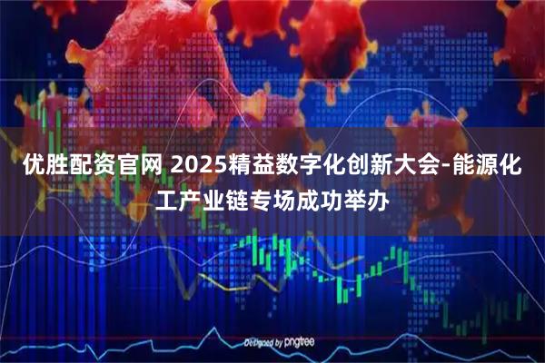 优胜配资官网 2025精益数字化创新大会-能源化工产业链专场成功举办