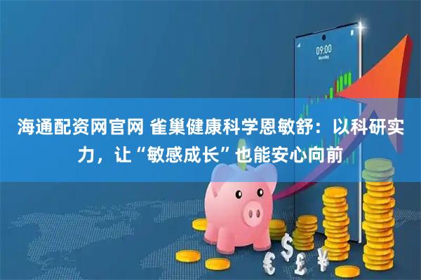 海通配资网官网 雀巢健康科学恩敏舒:以科研实力,让“敏感成长”也能安心向前