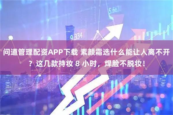 问道管理配资APP下载 素颜霜选什么能让人离不开？这几款持妆 8 小时，焊脸不脱妆！