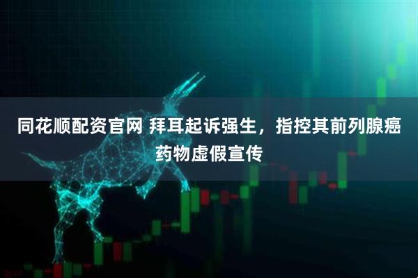 同花顺配资官网 拜耳起诉强生，指控其前列腺癌药物虚假宣传