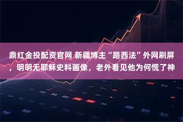鼎红金投配资官网 新疆博主“路西法”外网刷屏，明明无耶稣史料画像，老外看见他为何慌了神